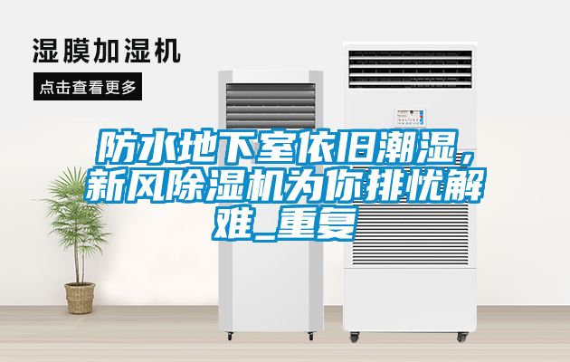 防水地下室依舊潮濕，新風(fēng)除濕機(jī)為你排憂解難_重復(fù)