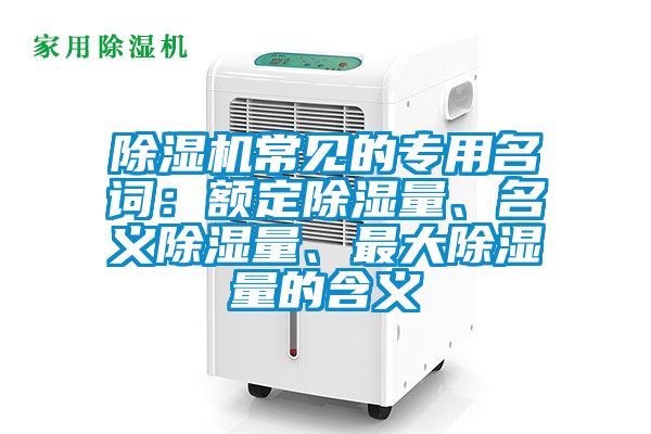 除濕機常見的專用名詞：額定除濕量、名義除濕量、最大除濕量的含義