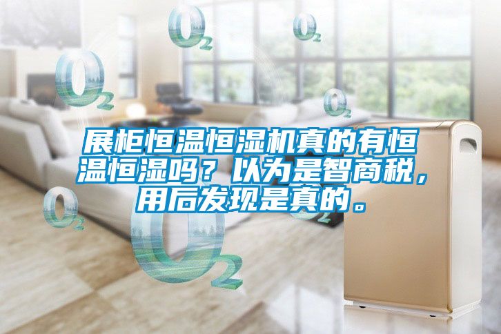 展柜恒溫恒濕機真的有恒溫恒濕嗎？以為是智商稅，用后發(fā)現(xiàn)是真的。