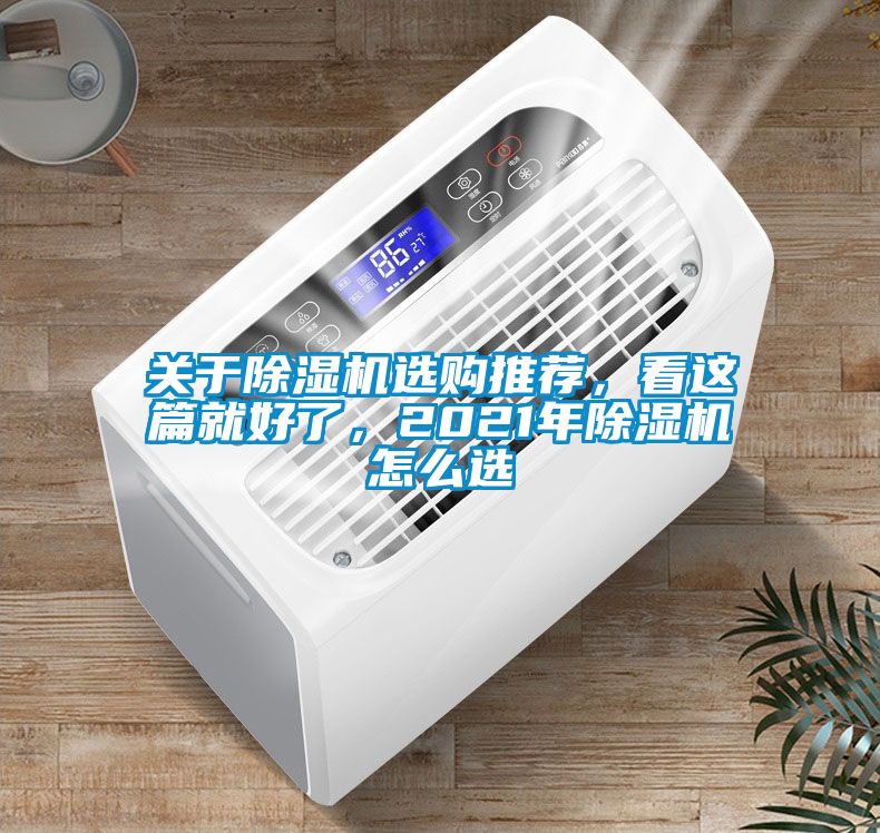 關(guān)于除濕機(jī)選購(gòu)?fù)扑]，看這篇就好了，2021年除濕機(jī)怎么選