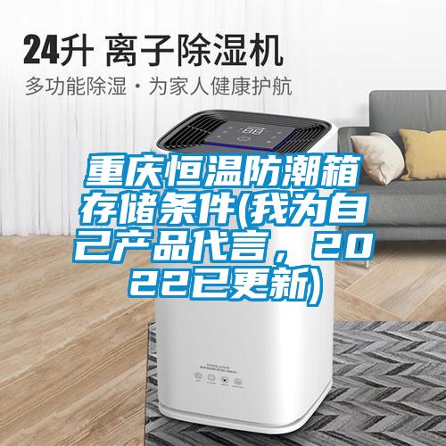 重慶恒溫防潮箱存儲條件(我為自己產(chǎn)品代言，2022已更新)