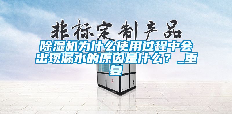 除濕機(jī)為什么使用過程中會(huì)出現(xiàn)漏水的原因是什么？_重復(fù)