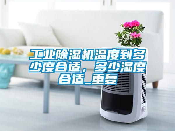 工業(yè)除濕機溫度到多少度合適，多少濕度合適_重復(fù)