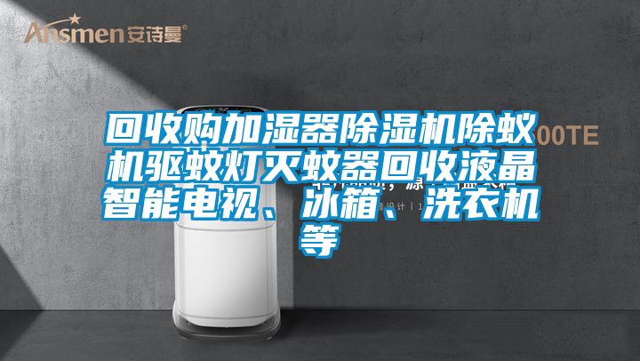 回收購加濕器除濕機(jī)除蟻機(jī)驅(qū)蚊燈滅蚊器回收液晶智能電視、冰箱、洗衣機(jī)等