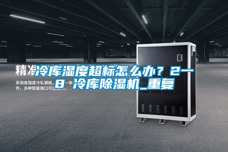 冷庫濕度超標(biāo)怎么辦？2一8℃冷庫除濕機(jī)_重復(fù)