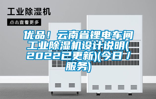 優(yōu)品！云南省鋰電車間工業(yè)除濕機設計說明(2022已更新)(今日／服務)