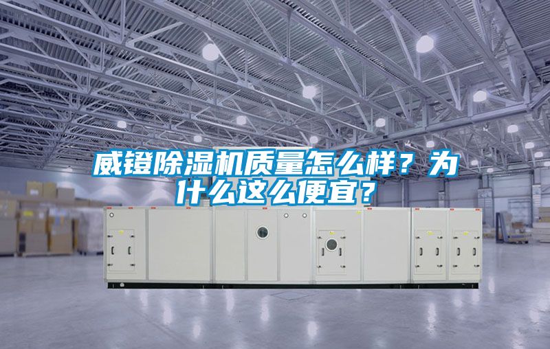 威鐙除濕機(jī)質(zhì)量怎么樣？為什么這么便宜？