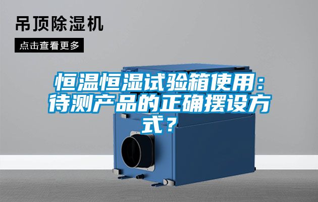 恒溫恒濕試驗箱使用：待測產(chǎn)品的正確擺設(shè)方式？