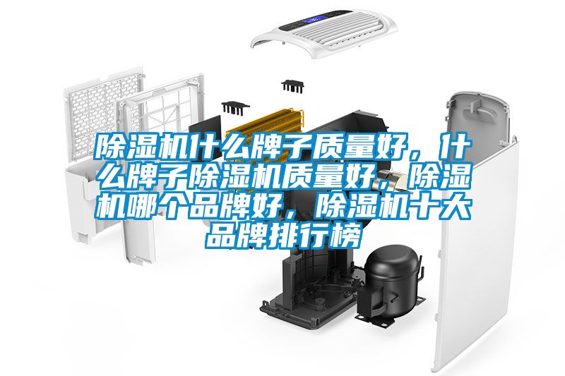 除濕機什么牌子質(zhì)量好，什么牌子除濕機質(zhì)量好，除濕機哪個品牌好，除濕機十大品牌排行榜