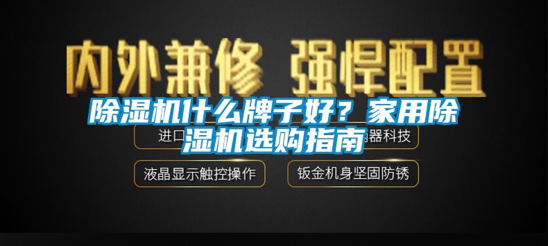 除濕機(jī)什么牌子好？家用除濕機(jī)選購(gòu)指南