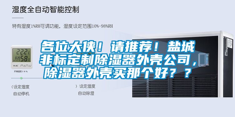 各位大俠！請(qǐng)推薦！鹽城非標(biāo)定制除濕器外殼公司，除濕器外殼買那個(gè)好？？