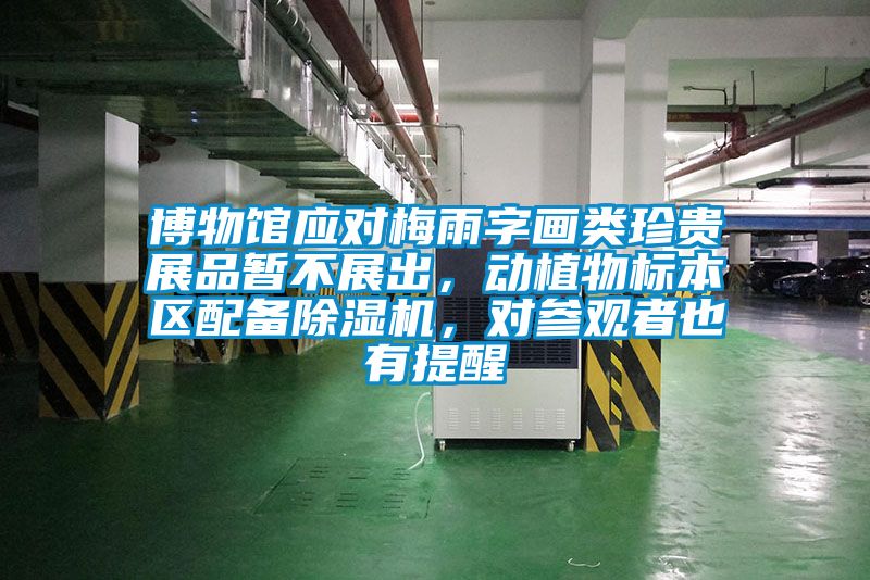 博物館應(yīng)對(duì)梅雨字畫(huà)類珍貴展品暫不展出，動(dòng)植物標(biāo)本區(qū)配備除濕機(jī)，對(duì)參觀者也有提醒