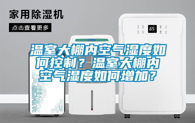 溫室大棚內(nèi)空氣濕度如何控制？溫室大棚內(nèi)空氣濕度如何增加？