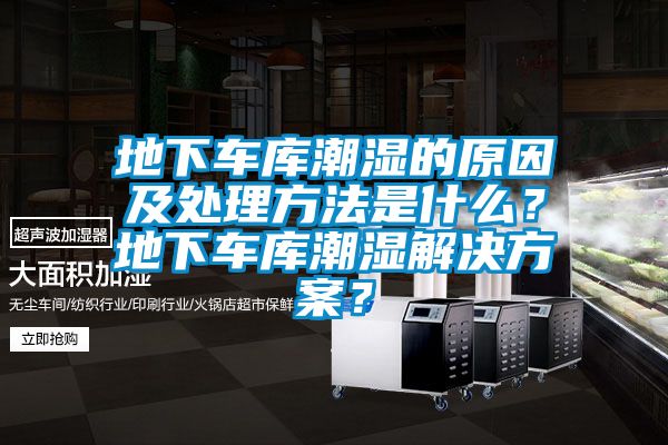 地下車庫潮濕的原因及處理方法是什么？地下車庫潮濕解決方案？
