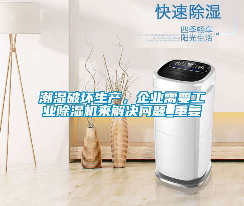 潮濕破壞生產(chǎn)，企業(yè)需要工業(yè)除濕機來解決問題_重復(fù)