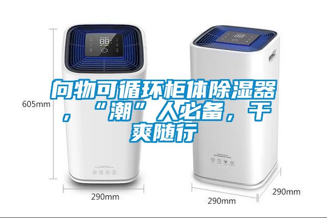 向物可循環(huán)柜體除濕器，“潮”人必備，干爽隨行