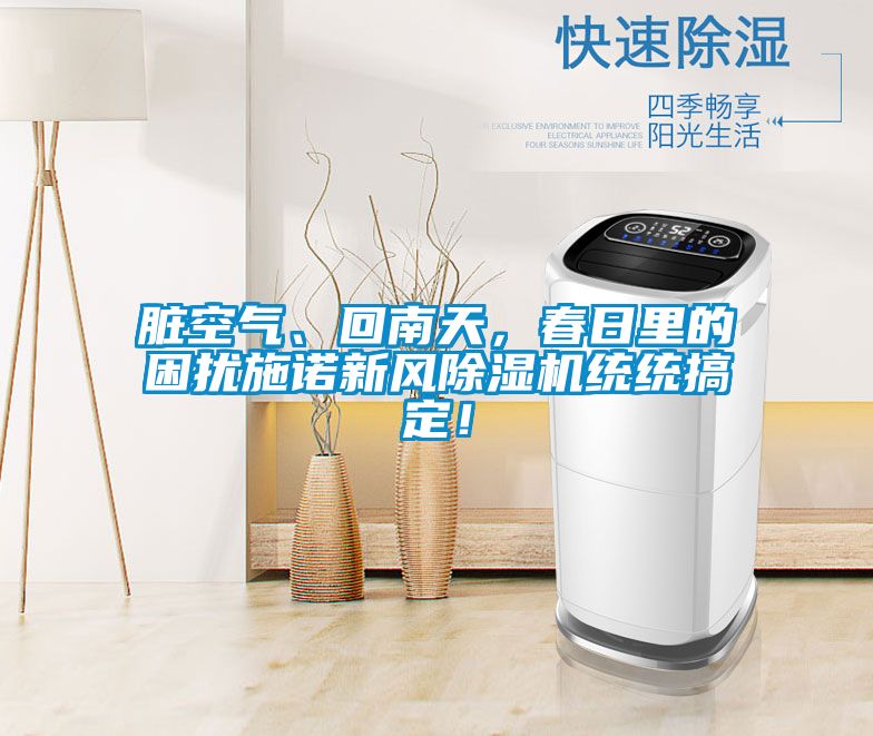 臟空氣、回南天，春日里的困擾施諾新風除濕機統(tǒng)統(tǒng)搞定！