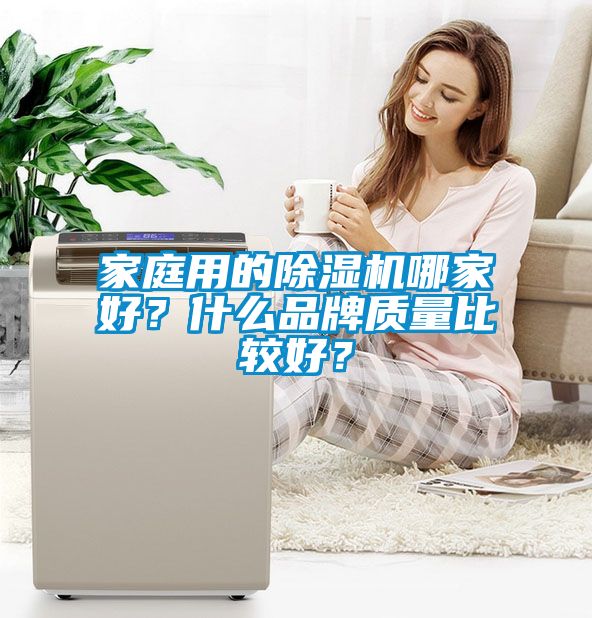 家庭用的除濕機(jī)哪家好？什么品牌質(zhì)量比較好？