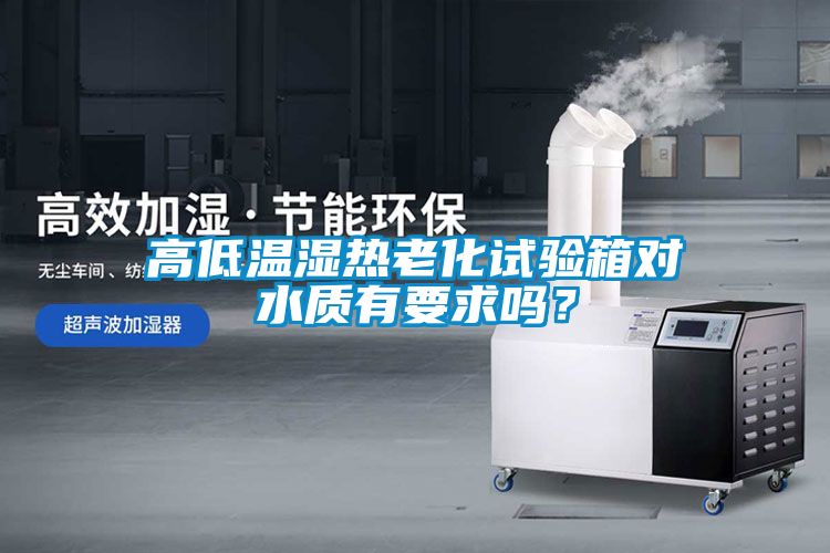 高低溫濕熱老化試驗箱對水質(zhì)有要求嗎？