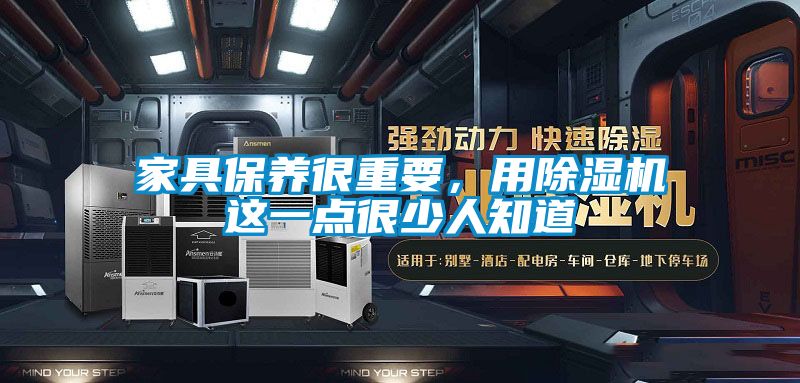 家具保養(yǎng)很重要，用除濕機(jī)這一點(diǎn)很少人知道