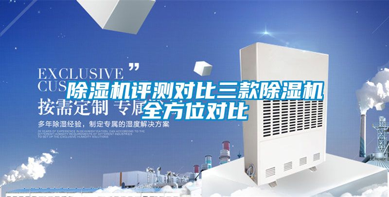 除濕機(jī)評(píng)測(cè)對(duì)比三款除濕機(jī)全方位對(duì)比