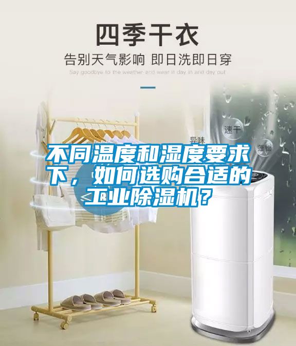 不同溫度和濕度要求下，如何選購合適的工業(yè)除濕機(jī)？
