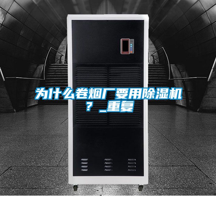 為什么卷煙廠要用除濕機？_重復(fù)