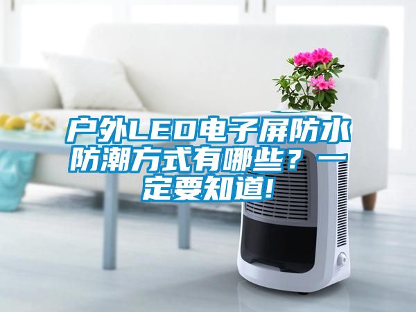 戶外LED電子屏防水防潮方式有哪些？一定要知道!