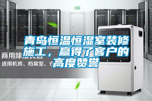 青島恒溫恒濕室裝修施工，贏得了客戶的高度贊譽