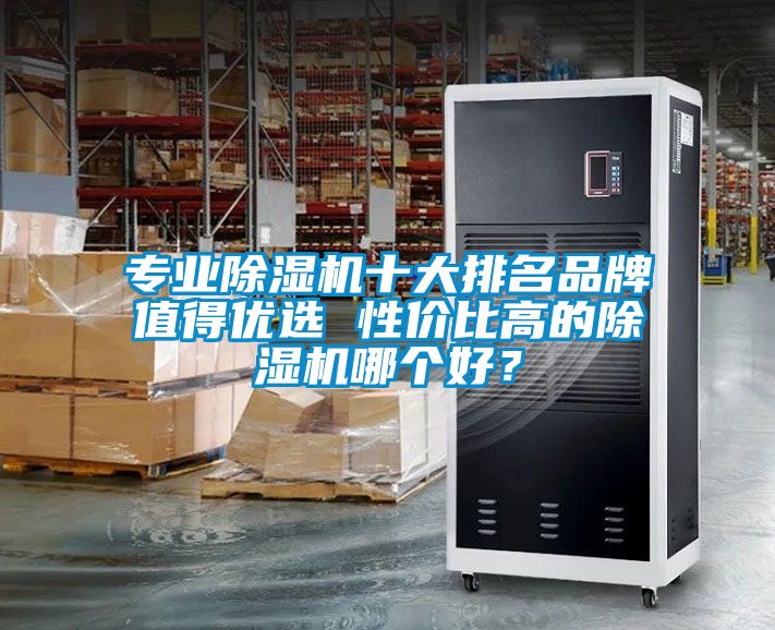 專業(yè)除濕機十大排名品牌值得優(yōu)選 性價比高的除濕機哪個好？