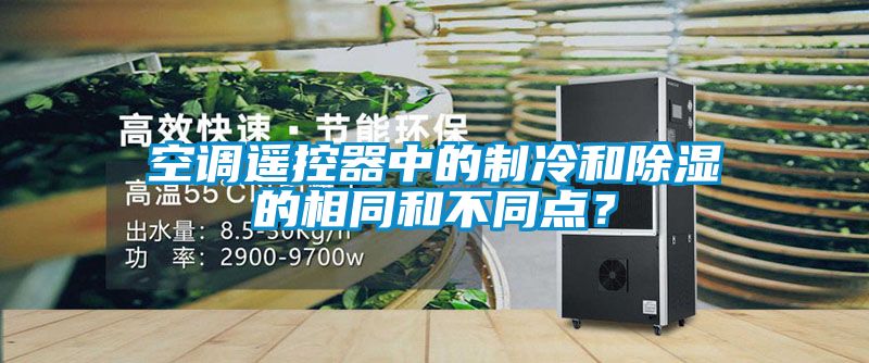 空調(diào)遙控器中的制冷和除濕的相同和不同點(diǎn)？