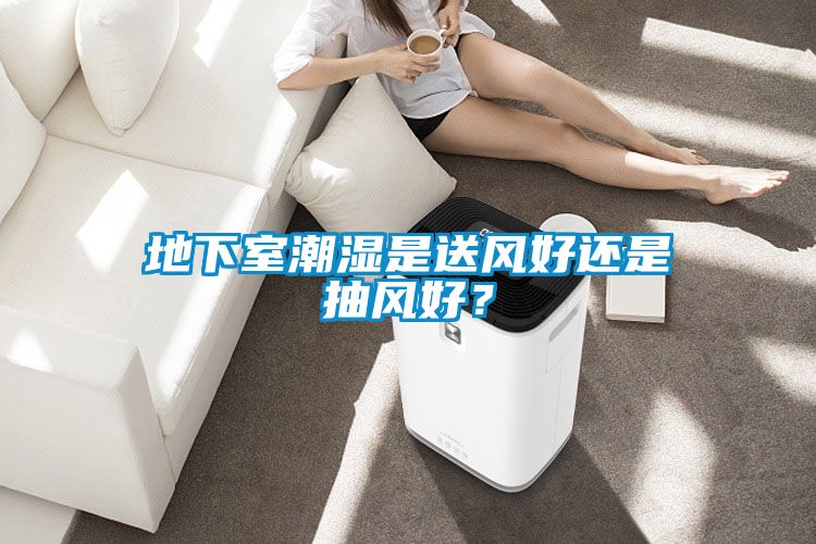 地下室潮濕是送風(fēng)好還是抽風(fēng)好？