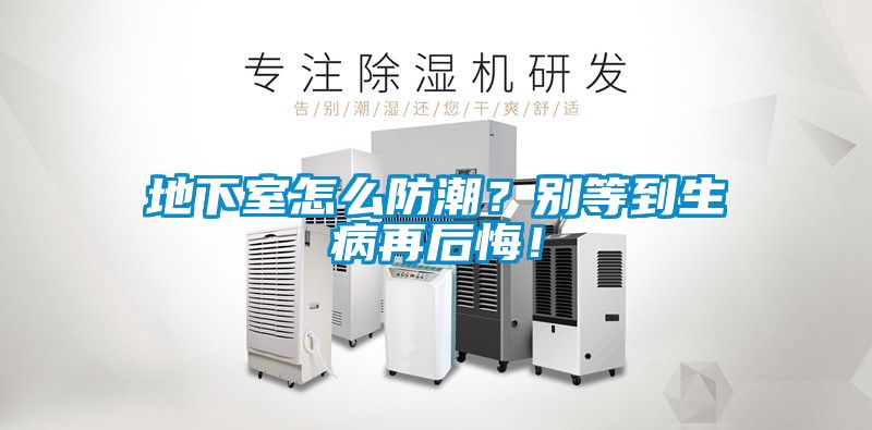 地下室怎么防潮？別等到生病再后悔！