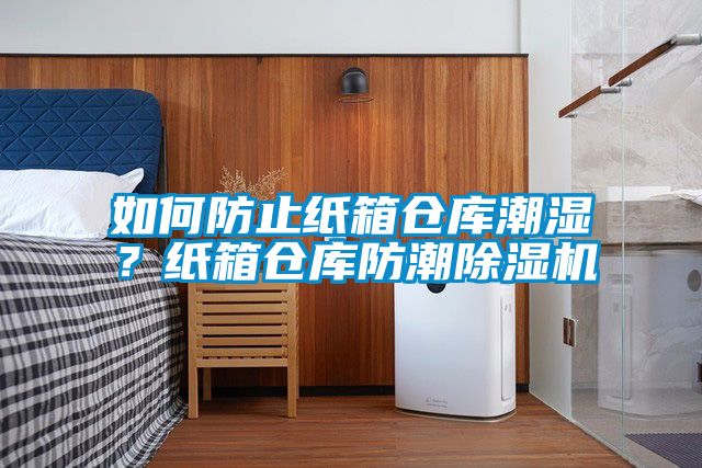 如何防止紙箱倉庫潮濕？紙箱倉庫防潮除濕機