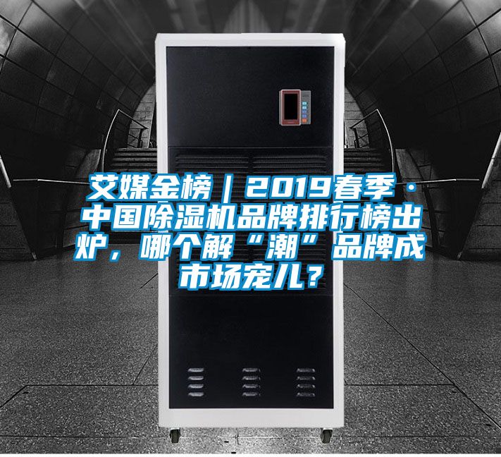 艾媒金榜｜2019春季·中國除濕機品牌排行榜出爐，哪個解“潮”品牌成市場寵兒？