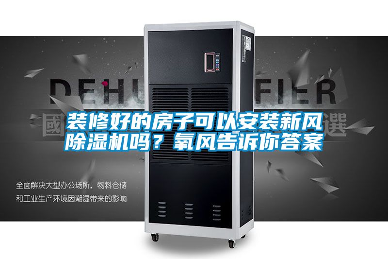 裝修好的房子可以安裝新風(fēng)除濕機(jī)嗎？氧風(fēng)告訴你答案