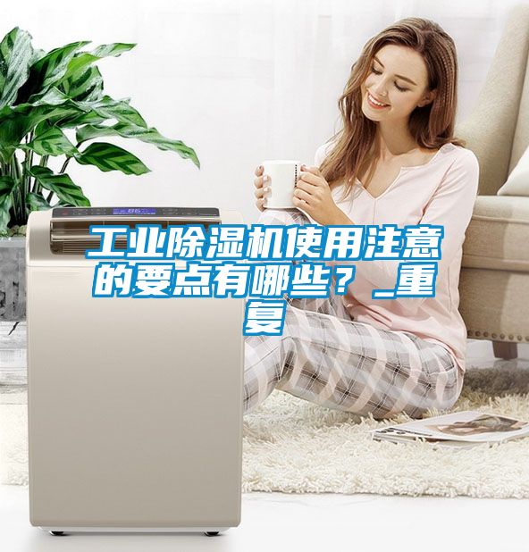 工業(yè)除濕機(jī)使用注意的要點有哪些？_重復(fù)