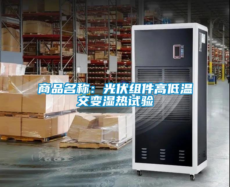 商品名稱:光伏組件高低溫交變濕熱試驗