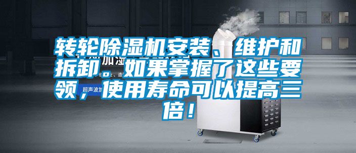 轉(zhuǎn)輪除濕機安裝、維護和拆卸。如果掌握了這些要領(lǐng)，使用壽命可以提高三倍！