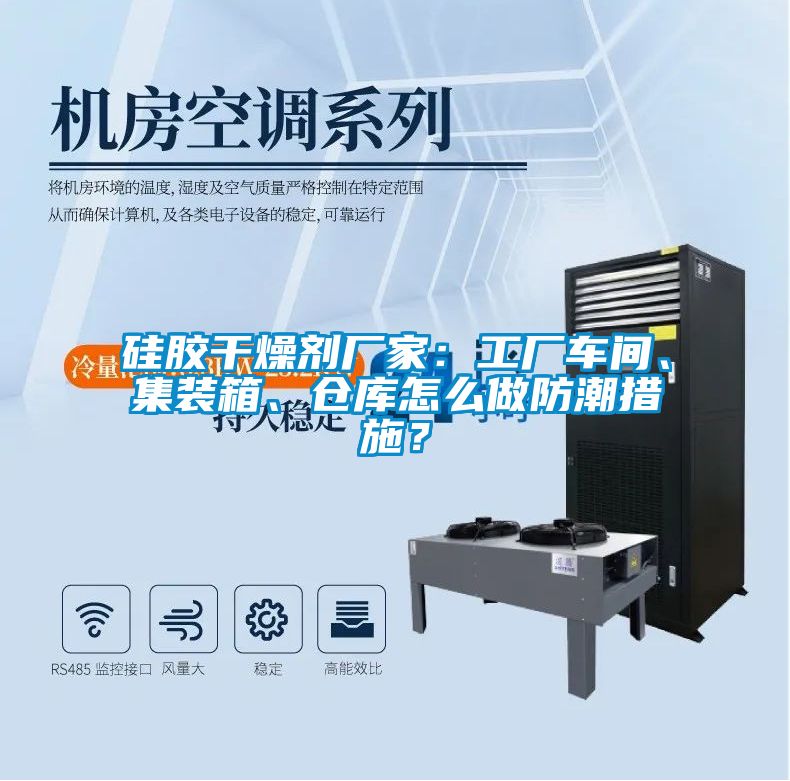 硅膠干燥劑廠家：工廠車間、集裝箱、倉庫怎么做防潮措施？
