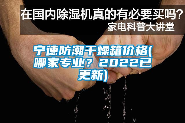 寧德防潮干燥箱價格(哪家專業(yè)？2022已更新)